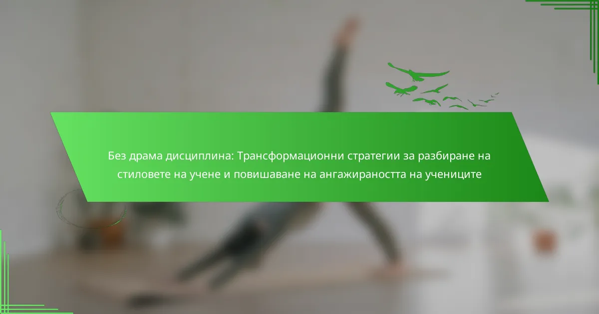 Без драма дисциплина: Трансформационни стратегии за разбиране на стиловете на учене и повишаване на ангажираността на учениците