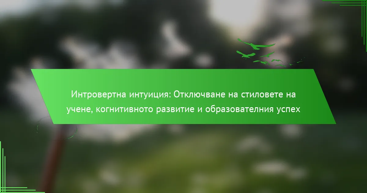 Интровертна интуиция: Отключване на стиловете на учене, когнитивното развитие и образователния успех