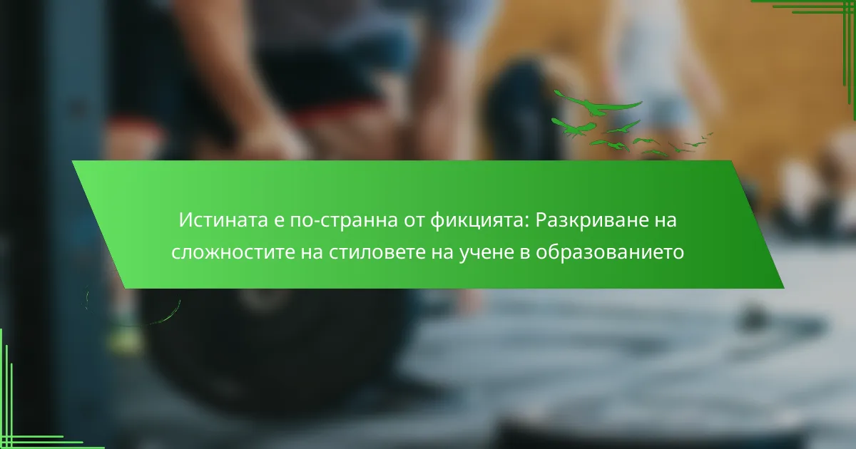 Истината е по-странна от фикцията: Разкриване на сложностите на стиловете на учене в образованието