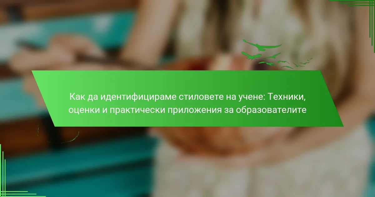 Как да идентифицираме стиловете на учене: Техники, оценки и практически приложения за образователите