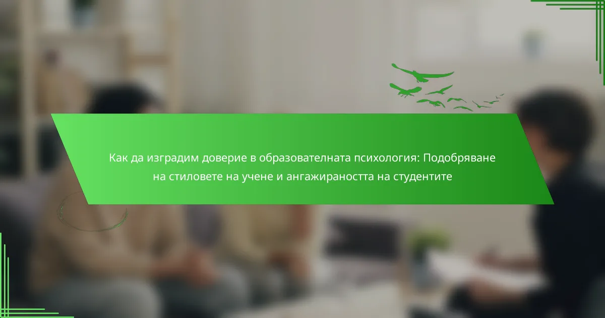 Как да изградим доверие в образователната психология: Подобряване на стиловете на учене и ангажираността на студентите
