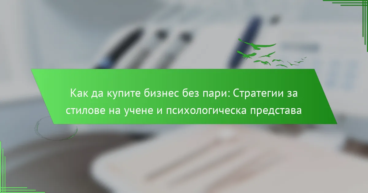Как да купите бизнес без пари: Стратегии за стилове на учене и психологическа представа