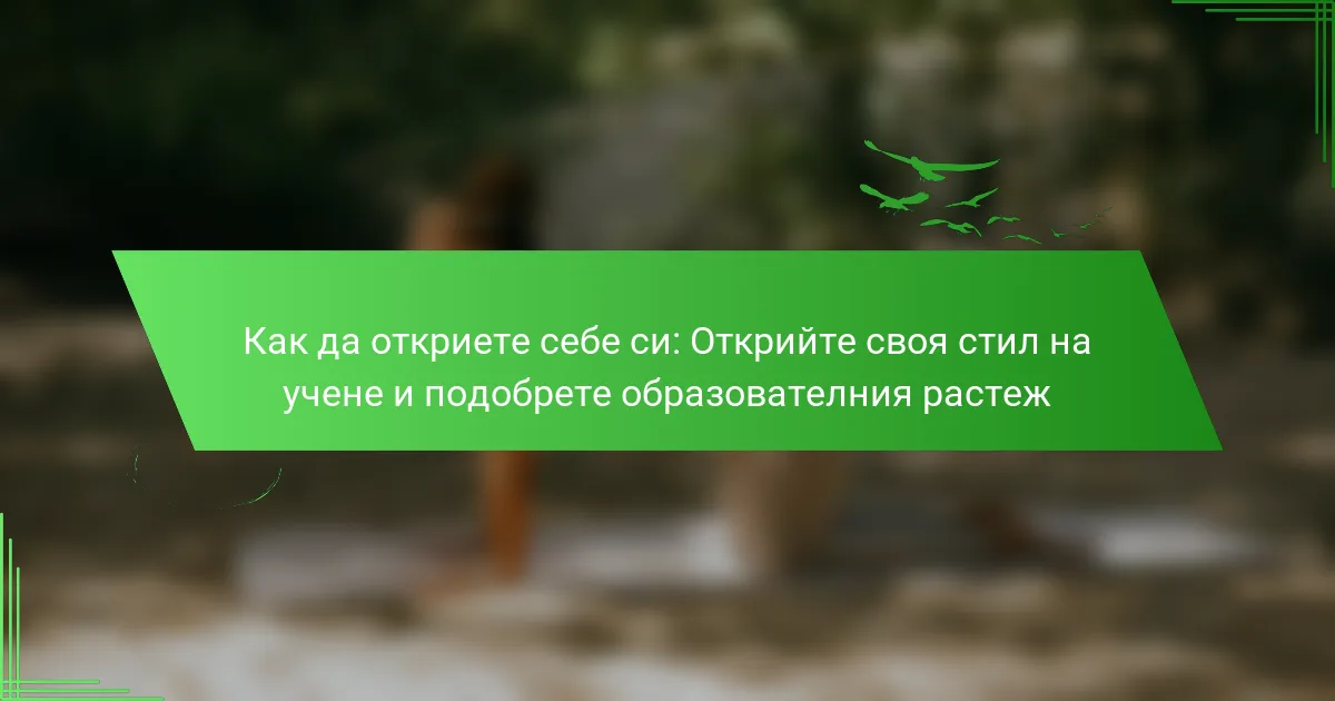 Как да откриете себе си: Открийте своя стил на учене и подобрете образователния растеж