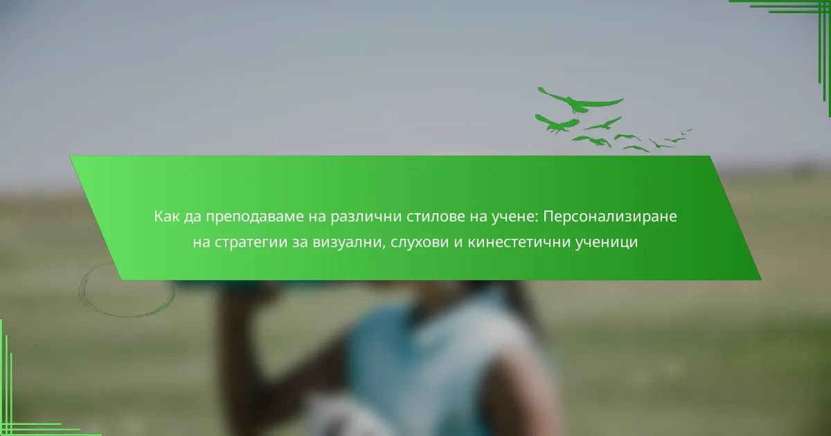Как да преподаваме на различни стилове на учене: Персонализиране на стратегии за визуални, слухови и кинестетични ученици