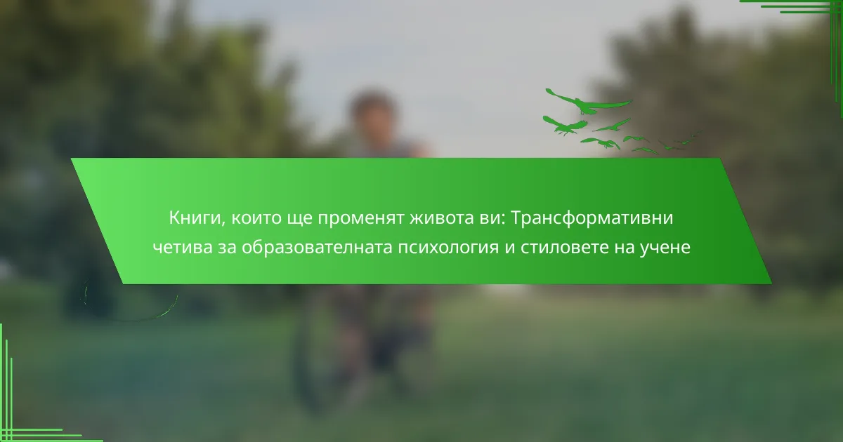 Книги, които ще променят живота ви: Трансформативни четива за образователната психология и стиловете на учене