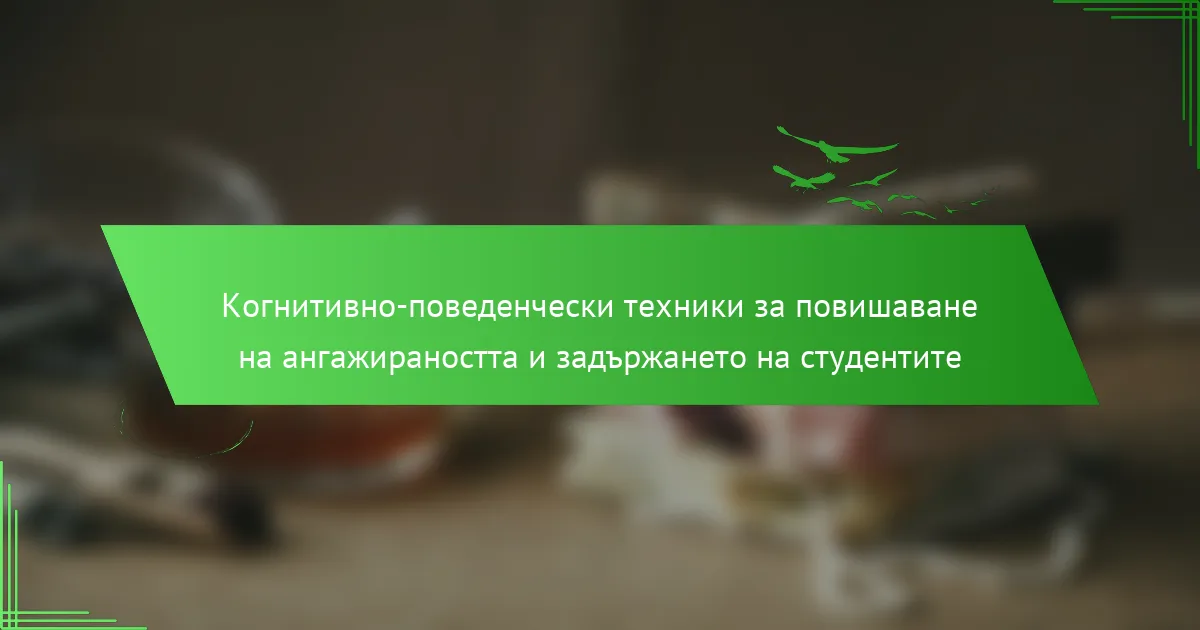 Когнитивно-поведенчески техники за повишаване на ангажираността и задържането на студентите