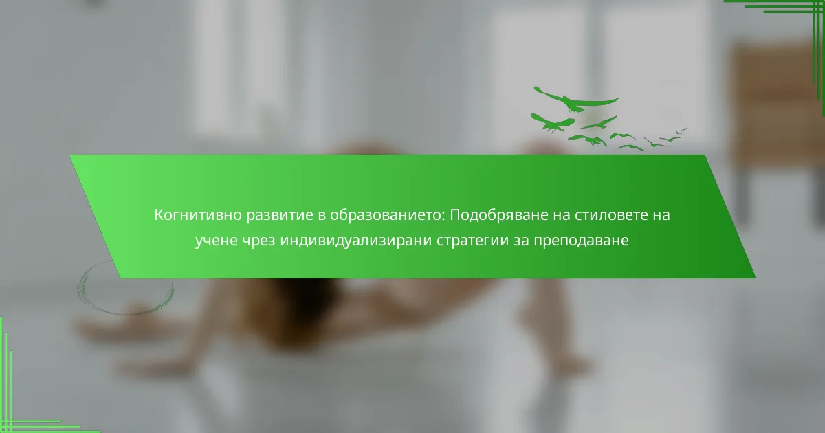 Когнитивно развитие в образованието: Подобряване на стиловете на учене чрез индивидуализирани стратегии за преподаване