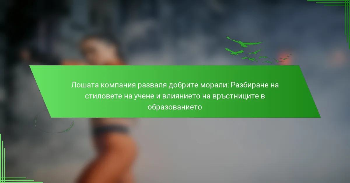 Лошата компания разваля добрите морали: Разбиране на стиловете на учене и влиянието на връстниците в образованието