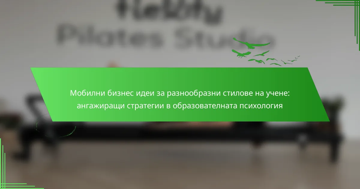 Мобилни бизнес идеи за разнообразни стилове на учене: ангажиращи стратегии в образователната психология