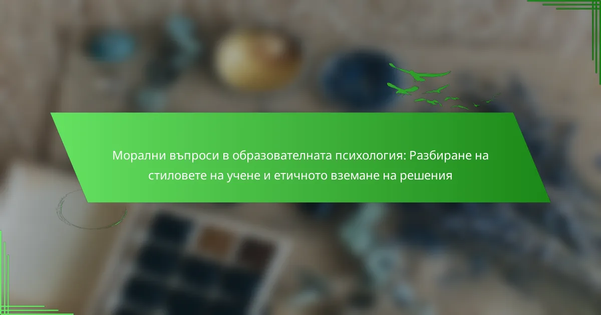 Морални въпроси в образователната психология: Разбиране на стиловете на учене и етичното вземане на решения