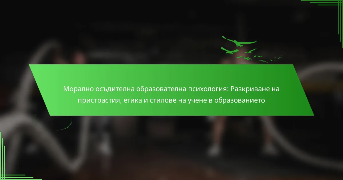 Морално осъдителна образователна психология: Разкриване на пристрастия, етика и стилове на учене в образованието