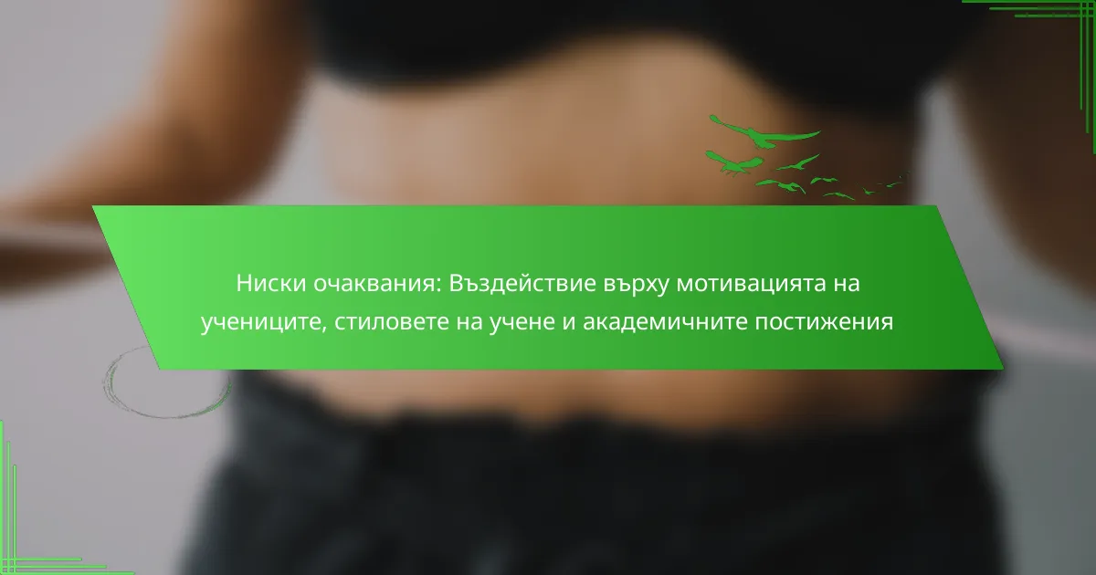 Ниски очаквания: Въздействие върху мотивацията на учениците, стиловете на учене и академичните постижения