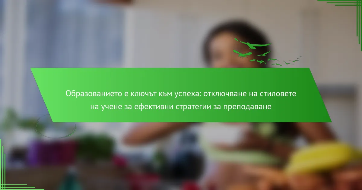 Образованието е ключът към успеха: отключване на стиловете на учене за ефективни стратегии за преподаване