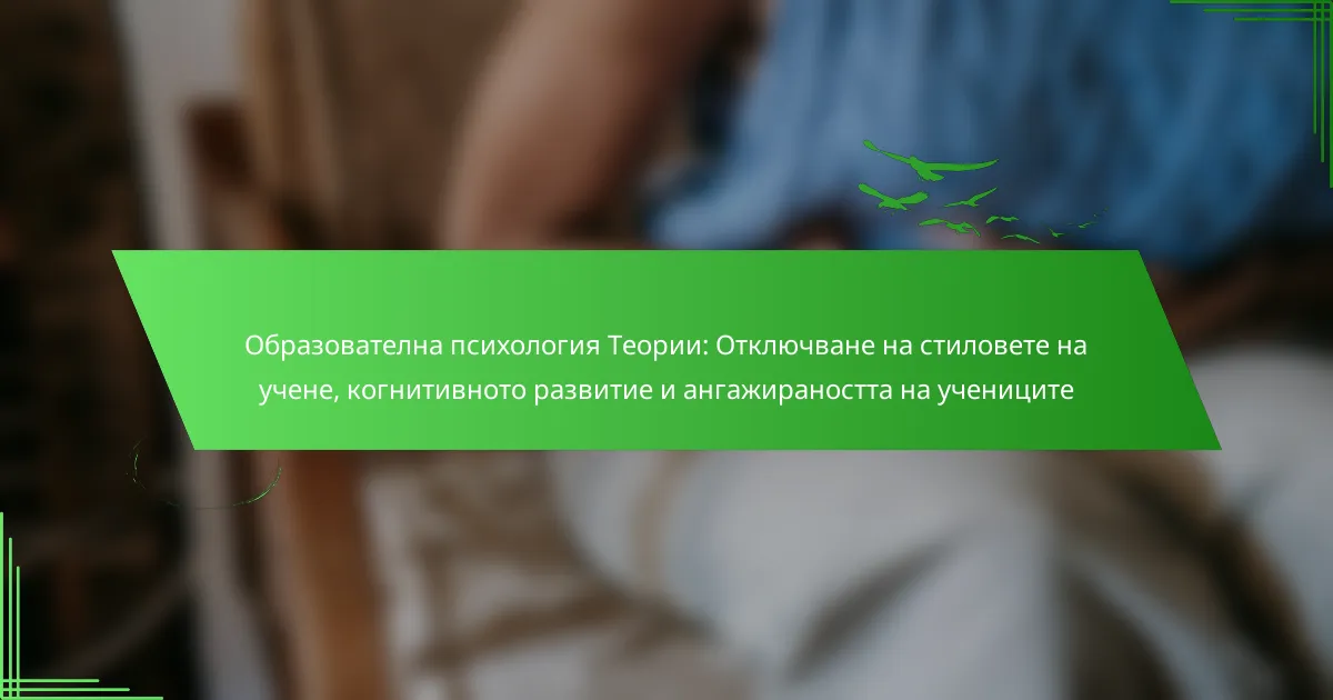 Образователна психология Теории: Отключване на стиловете на учене, когнитивното развитие и ангажираността на учениците