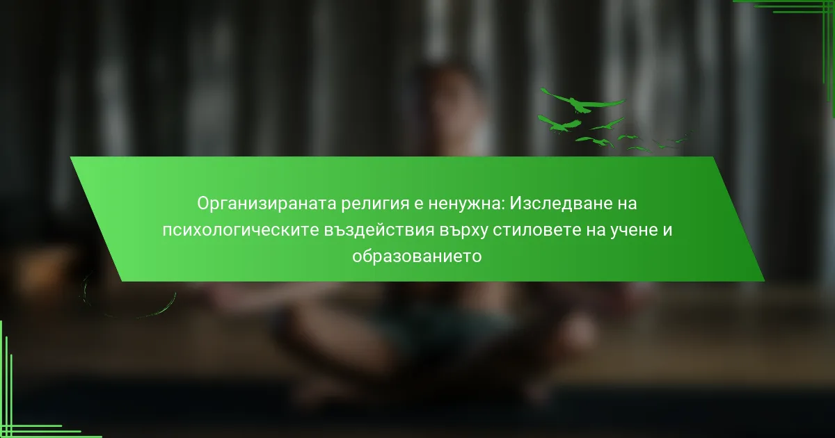 Организираната религия е ненужна: Изследване на психологическите въздействия върху стиловете на учене и образованието