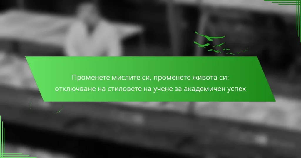 Променете мислите си, променете живота си: отключване на стиловете на учене за академичен успех