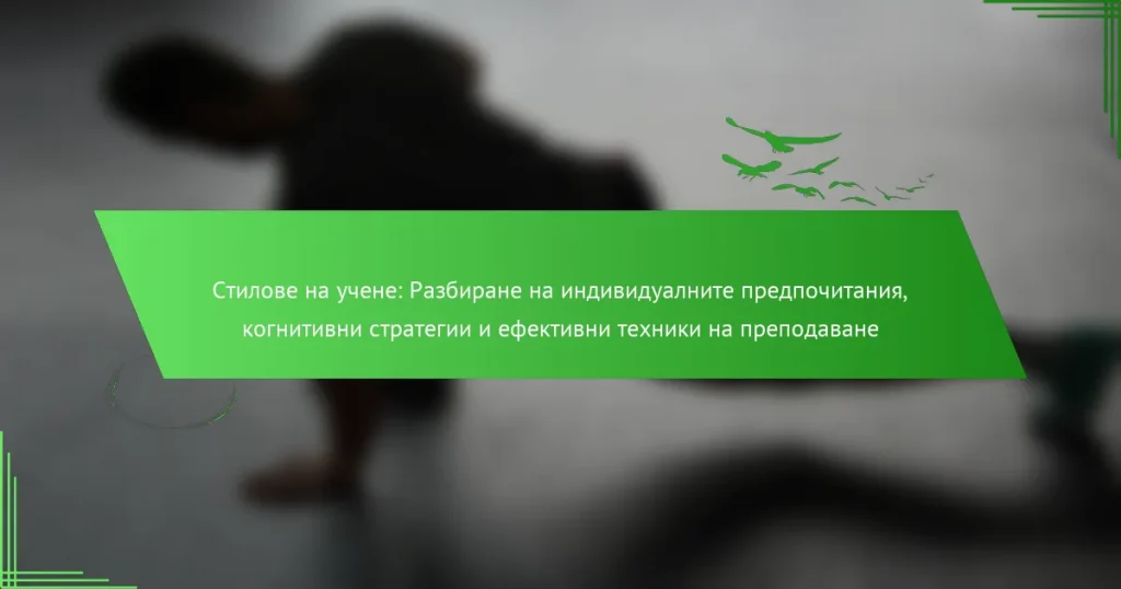 Стилове на учене: Разбиране на индивидуалните предпочитания, когнитивни стратегии и ефективни техники на преподаване