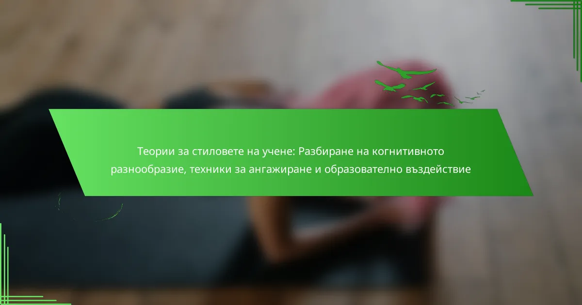 Теории за стиловете на учене: Разбиране на когнитивното разнообразие, техники за ангажиране и образователно въздействие
