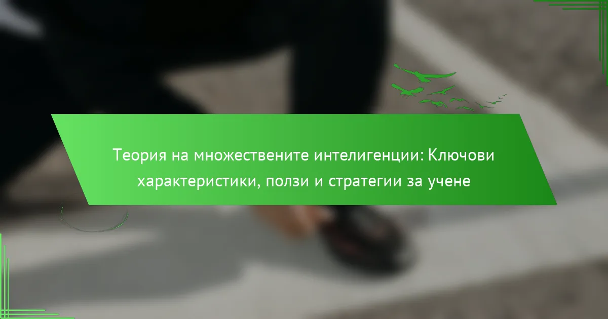 Теория на множествените интелигенции: Ключови характеристики, ползи и стратегии за учене