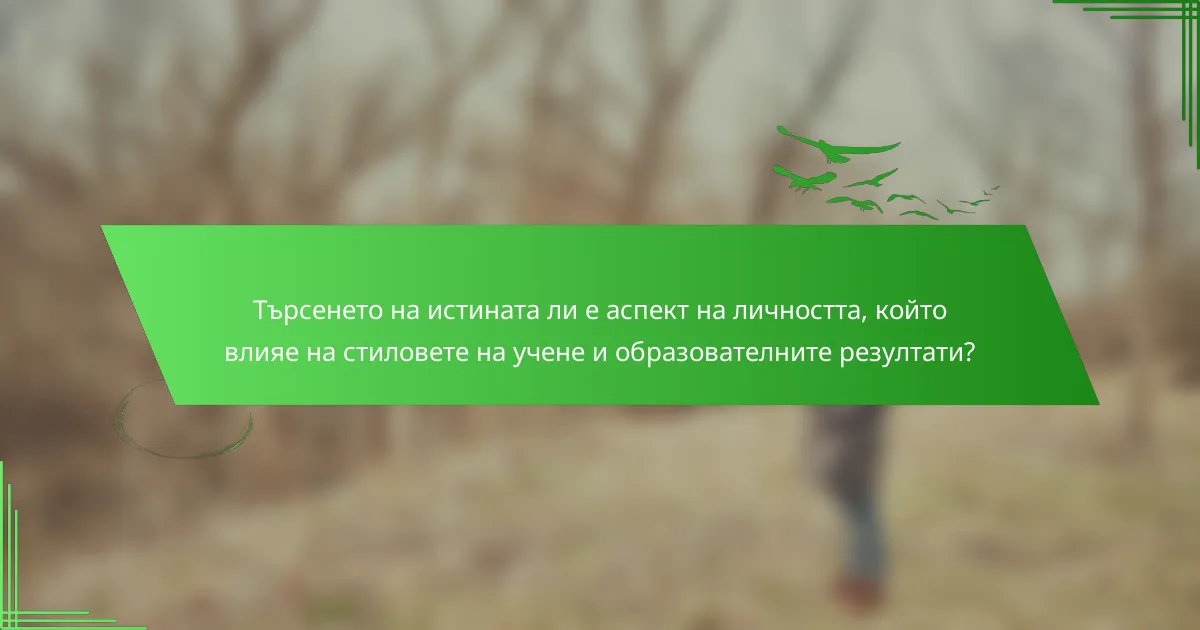 Търсенето на истината ли е аспект на личността, който влияе на стиловете на учене и образователните резултати?