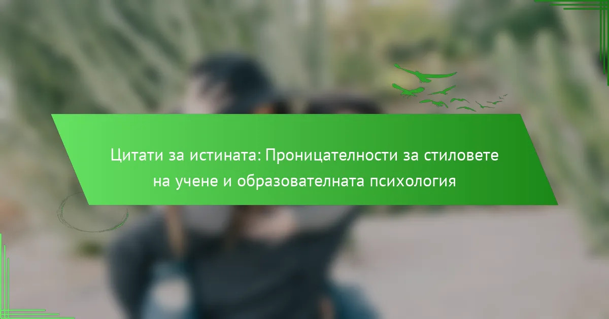 Цитати за истината: Проницателности за стиловете на учене и образователната психология