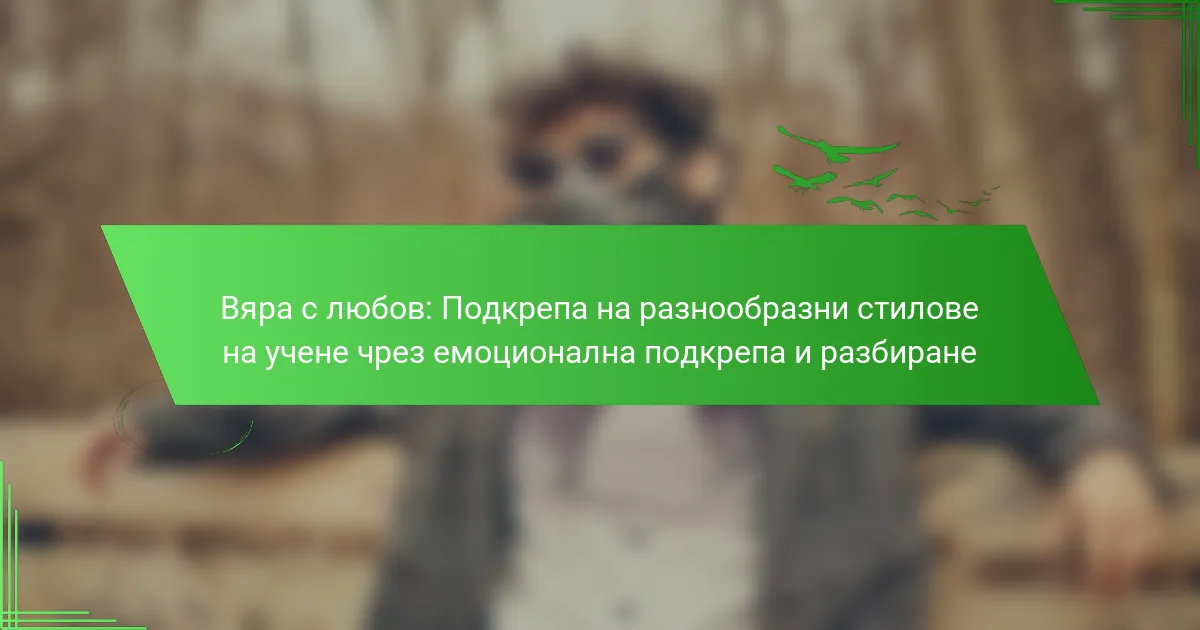Вяра с любов: Подкрепа на разнообразни стилове на учене чрез емоционална подкрепа и разбиране