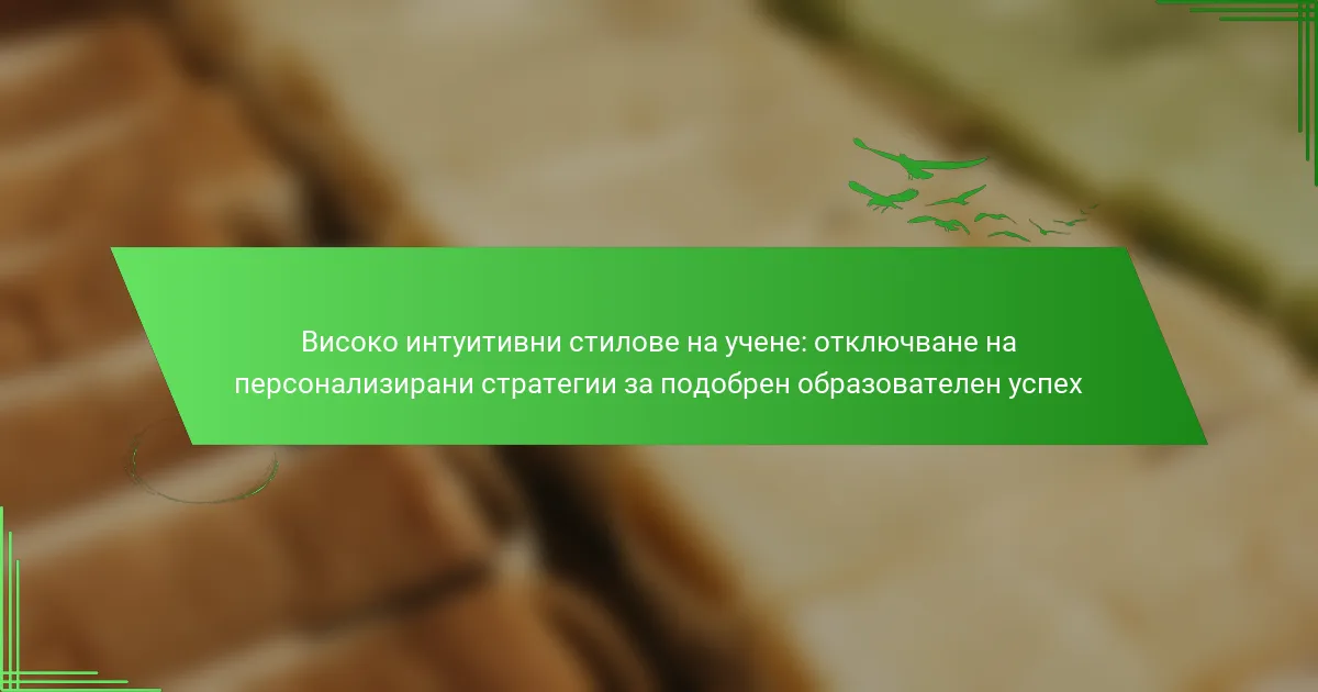 Високо интуитивни стилове на учене: отключване на персонализирани стратегии за подобрен образователен успех