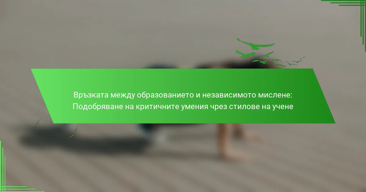 Връзката между образованието и независимото мислене: Подобряване на критичните умения чрез стилове на учене
