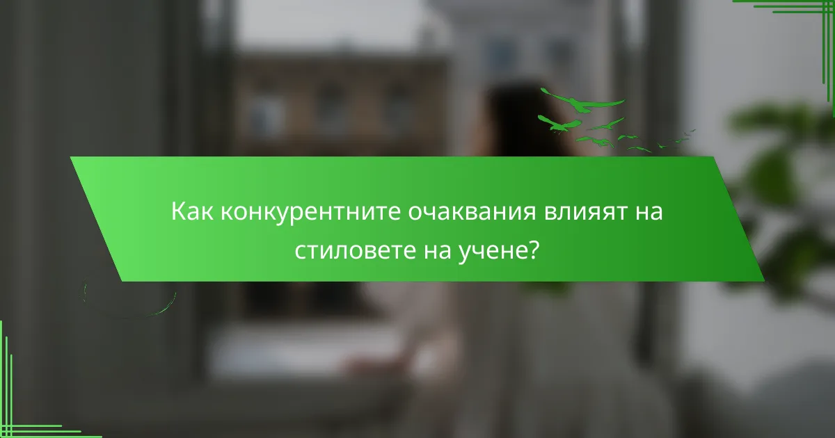 Как конкурентните очаквания влияят на стиловете на учене?