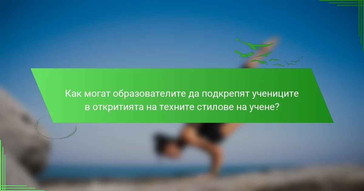 Как могат образователите да подкрепят учениците в откритията на техните стилове на учене?
