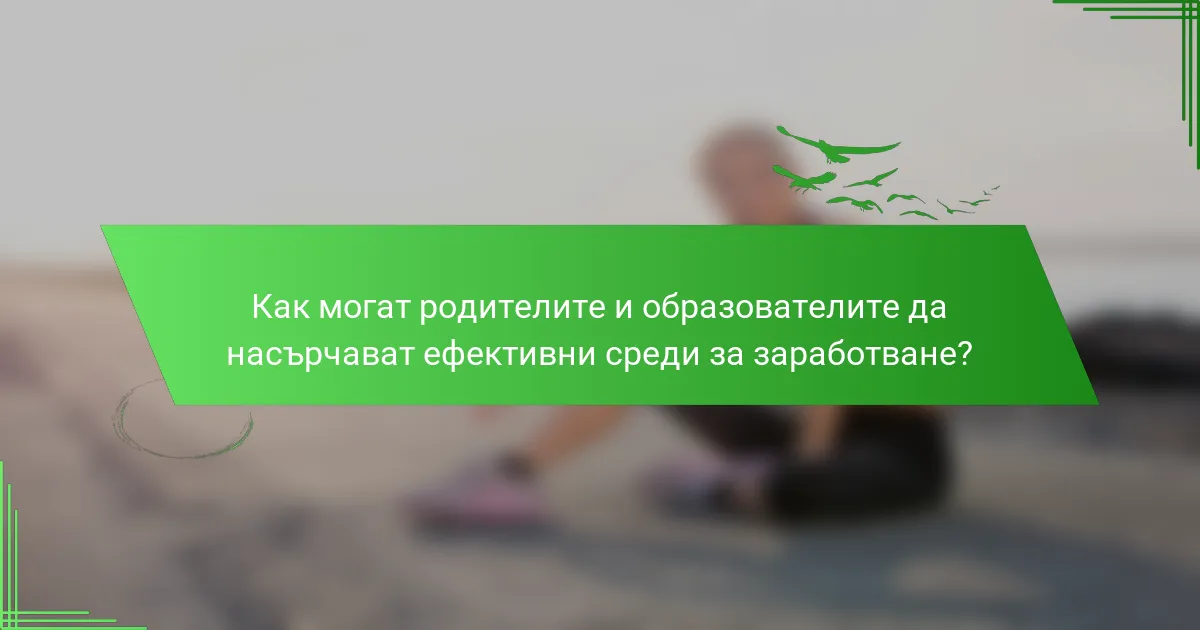 Как могат родителите и образователите да насърчават ефективни среди за заработване?