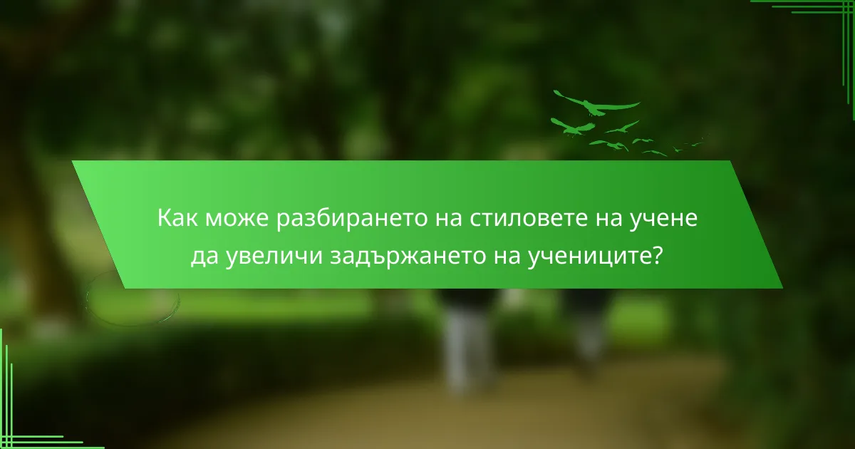 Как може разбирането на стиловете на учене да увеличи задържането на учениците?