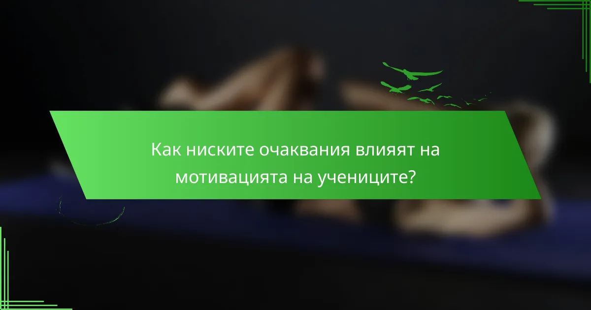 Как ниските очаквания влияят на мотивацията на учениците?
