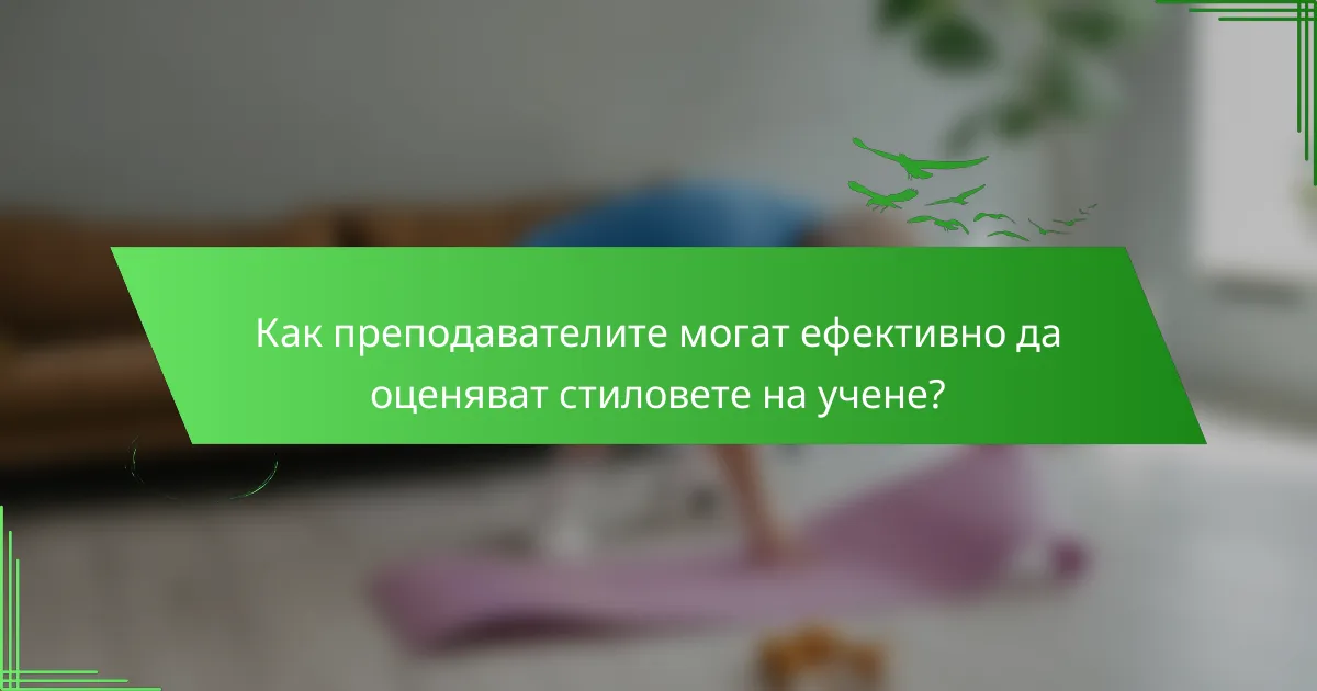 Как преподавателите могат ефективно да оценяват стиловете на учене?
