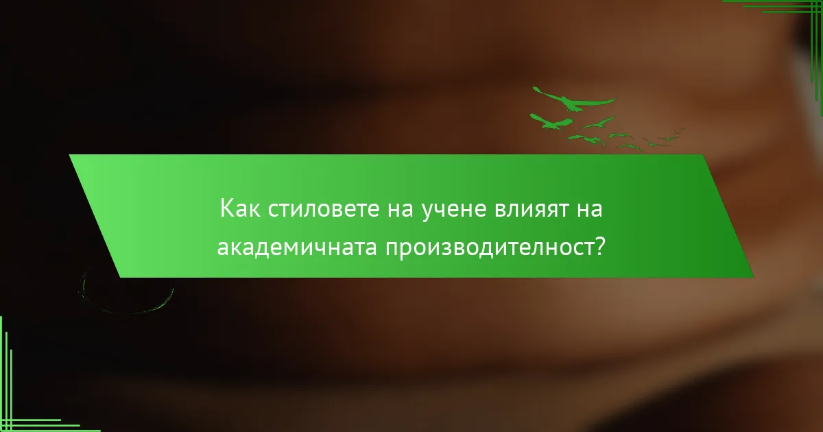 Как стиловете на учене влияят на академичната производителност?