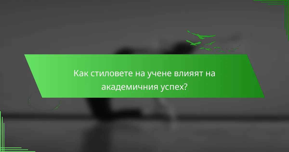 Как стиловете на учене влияят на академичния успех?