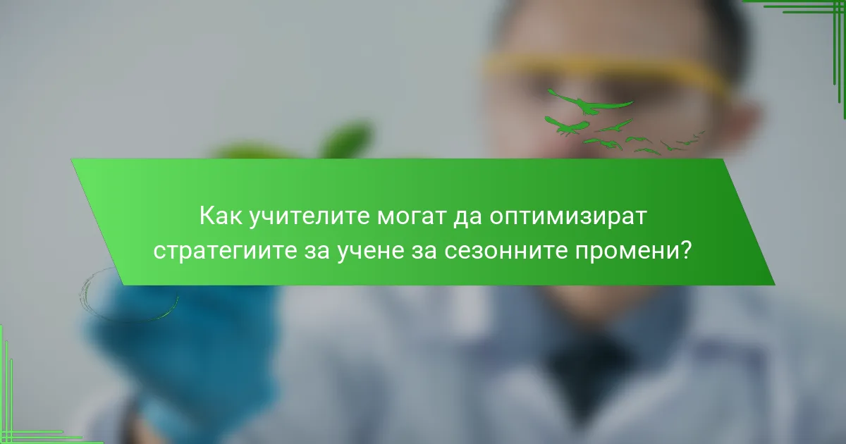 Как учителите могат да оптимизират стратегиите за учене за сезонните промени?