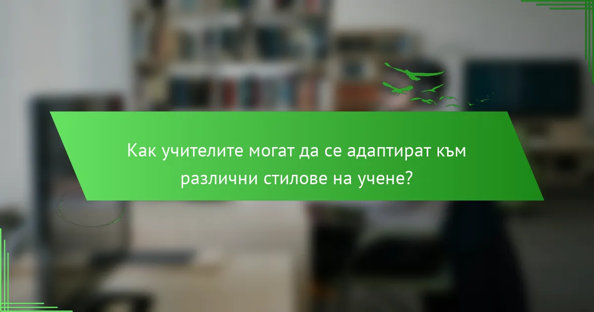 Как учителите могат да се адаптират към различни стилове на учене?