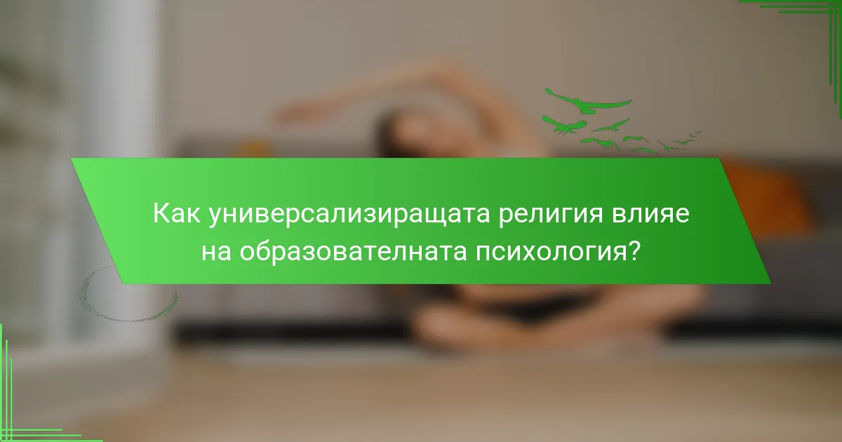 Как универсализиращата религия влияе на образователната психология?