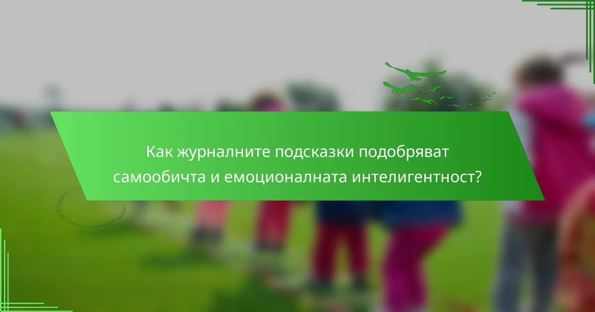 Как журналните подсказки подобряват самообичта и емоционалната интелигентност?
