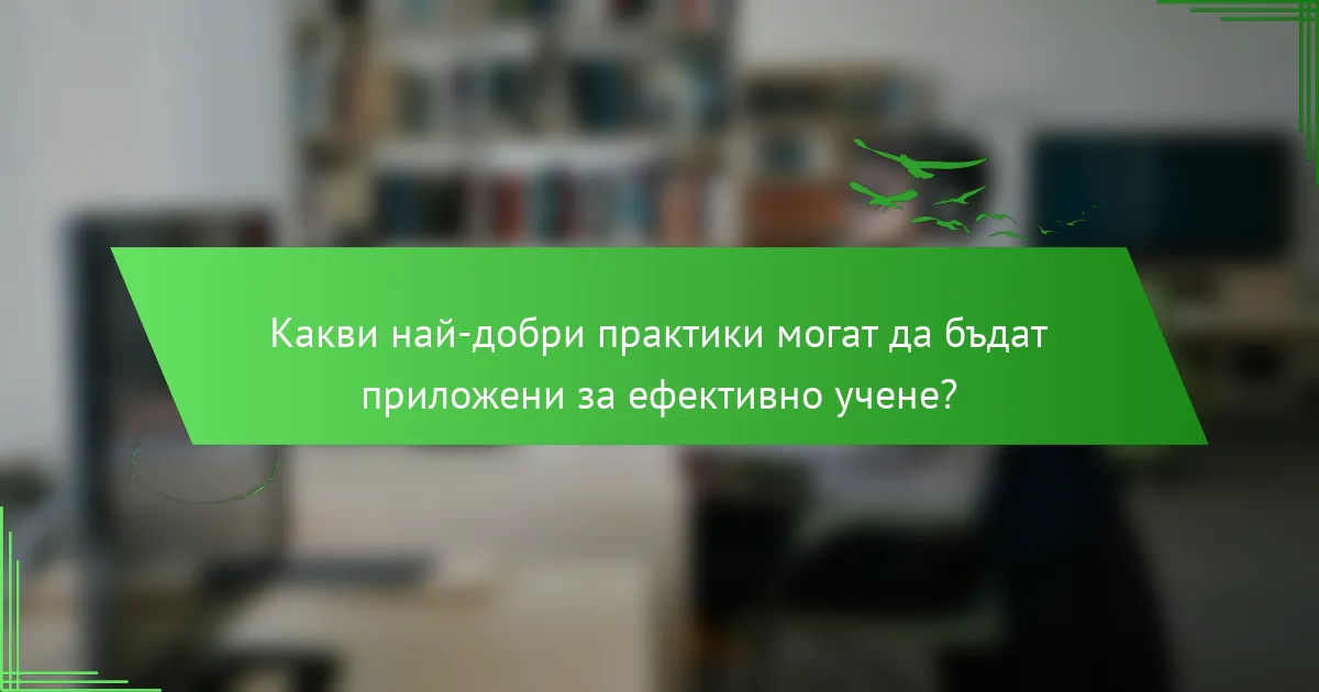 Какви най-добри практики могат да бъдат приложени за ефективно учене?
