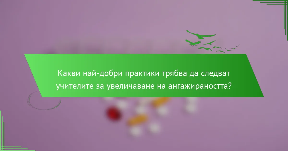 Какви най-добри практики трябва да следват учителите за увеличаване на ангажираността?