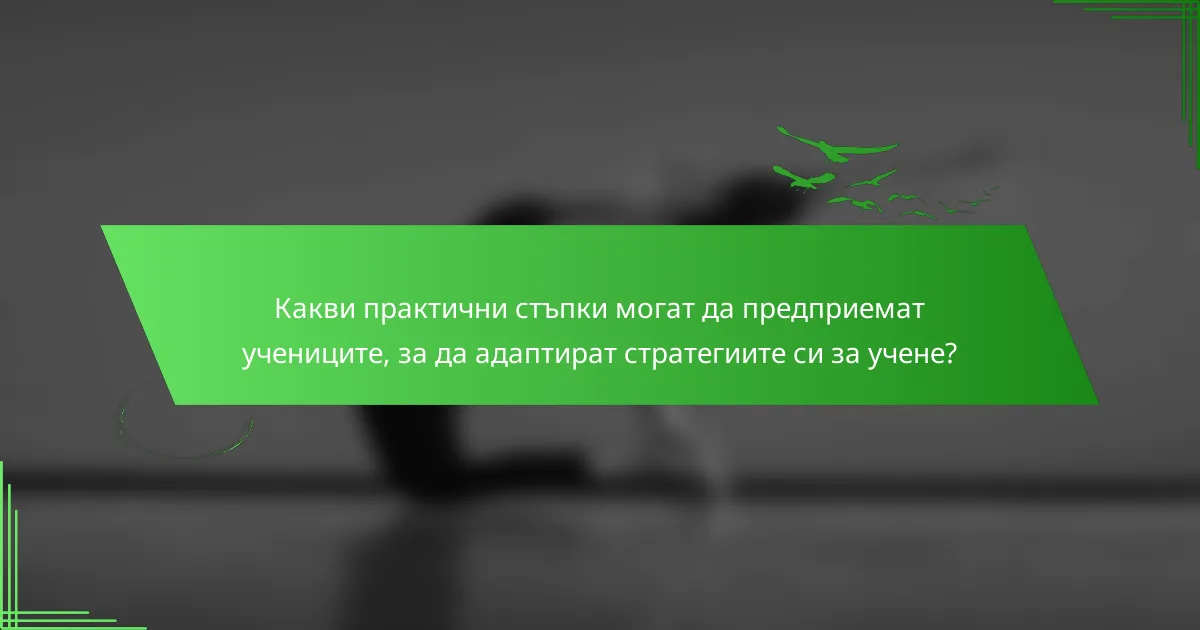 Какви практични стъпки могат да предприемат учениците, за да адаптират стратегиите си за учене?