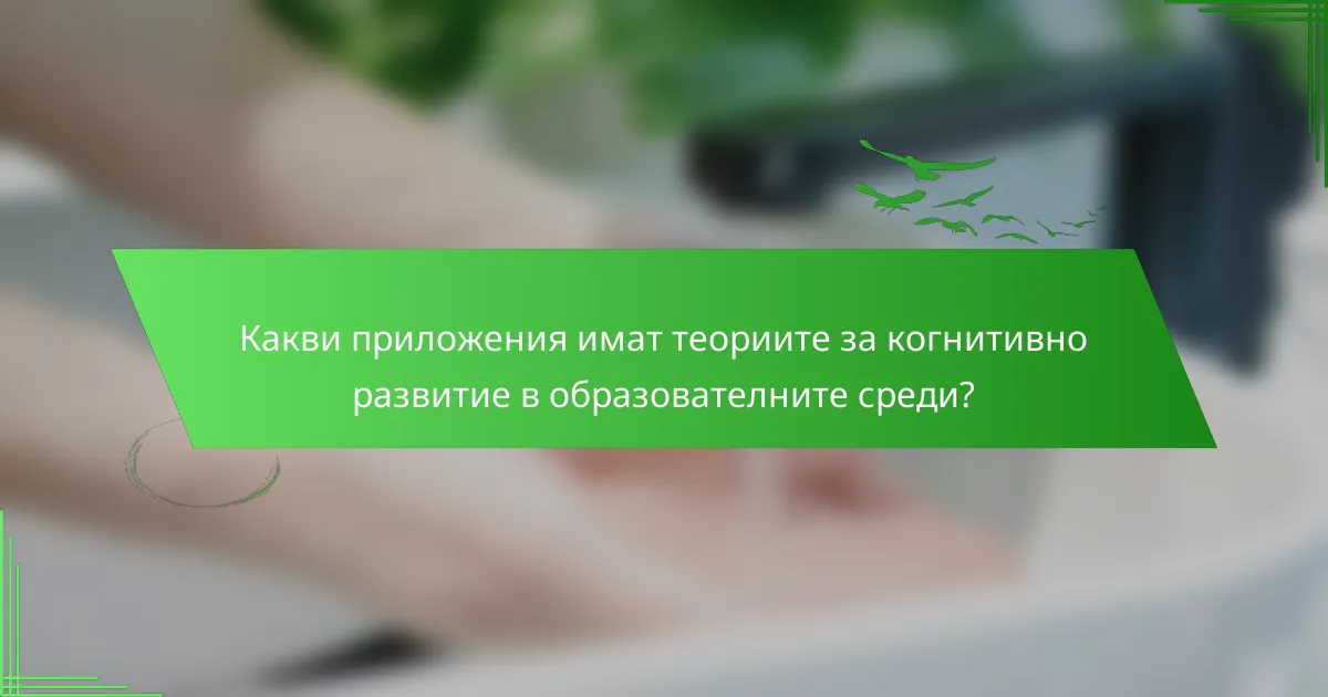 Какви приложения имат теориите за когнитивно развитие в образователните среди?
