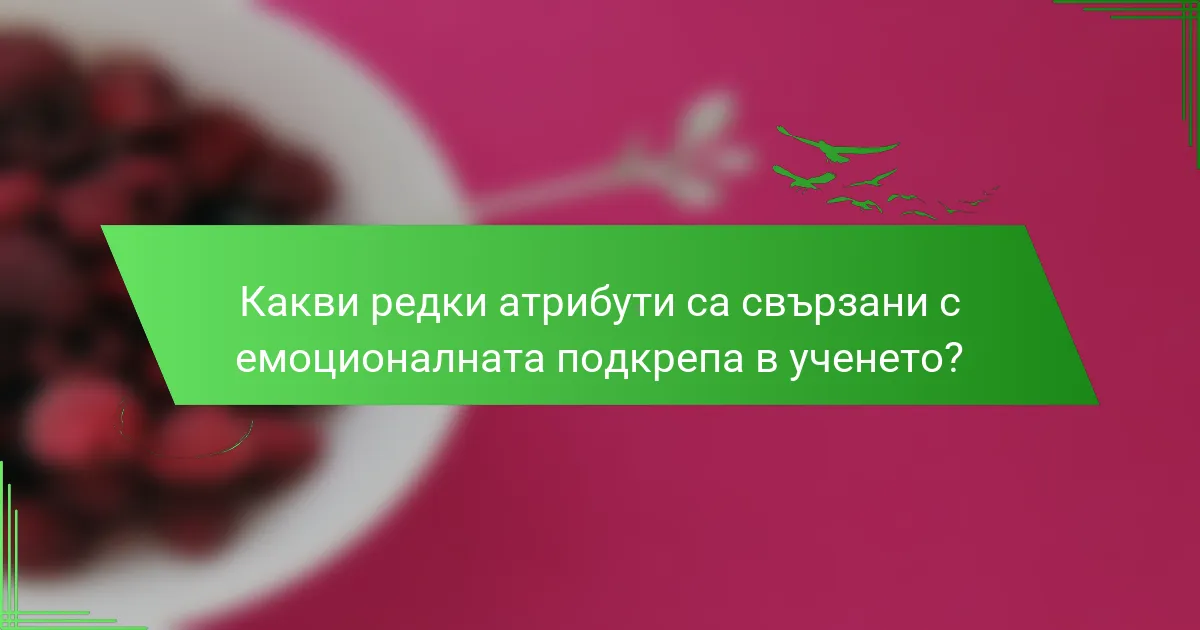 Какви редки атрибути са свързани с емоционалната подкрепа в ученето?