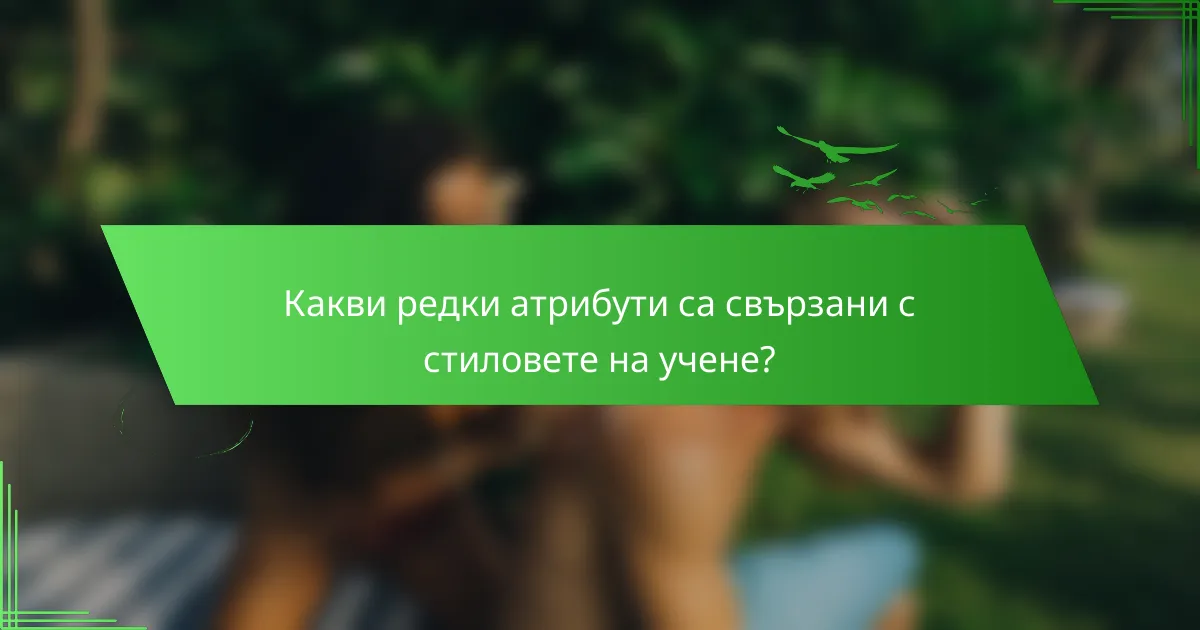 Какви редки атрибути са свързани с стиловете на учене?