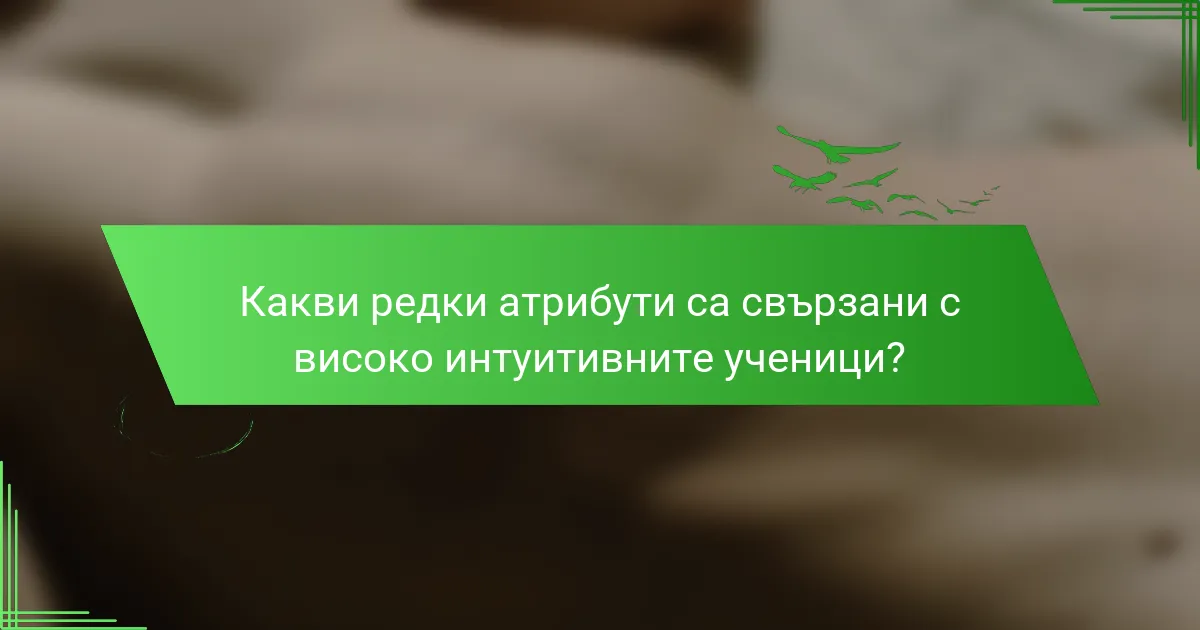 Какви редки атрибути са свързани с високо интуитивните ученици?