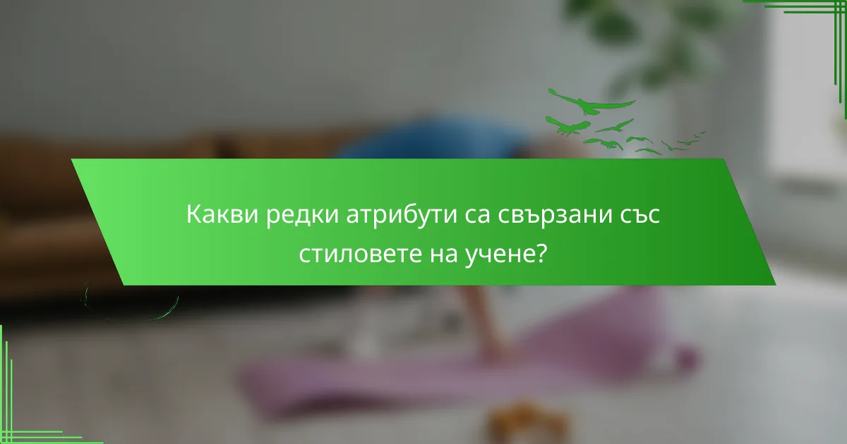 Какви редки атрибути са свързани със стиловете на учене?