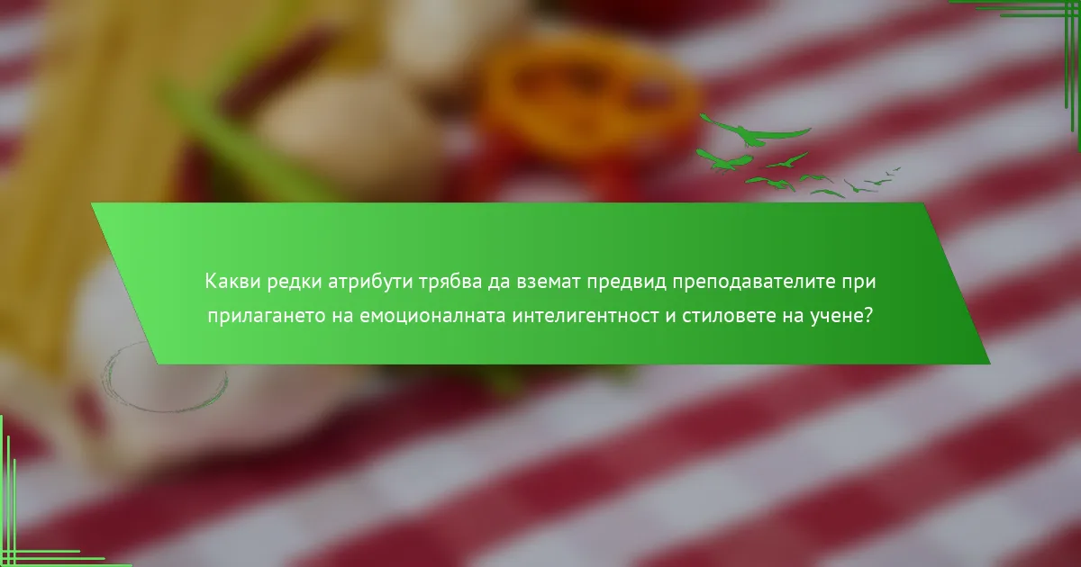Какви редки атрибути трябва да вземат предвид преподавателите при прилагането на емоционалната интелигентност и стиловете на учене?