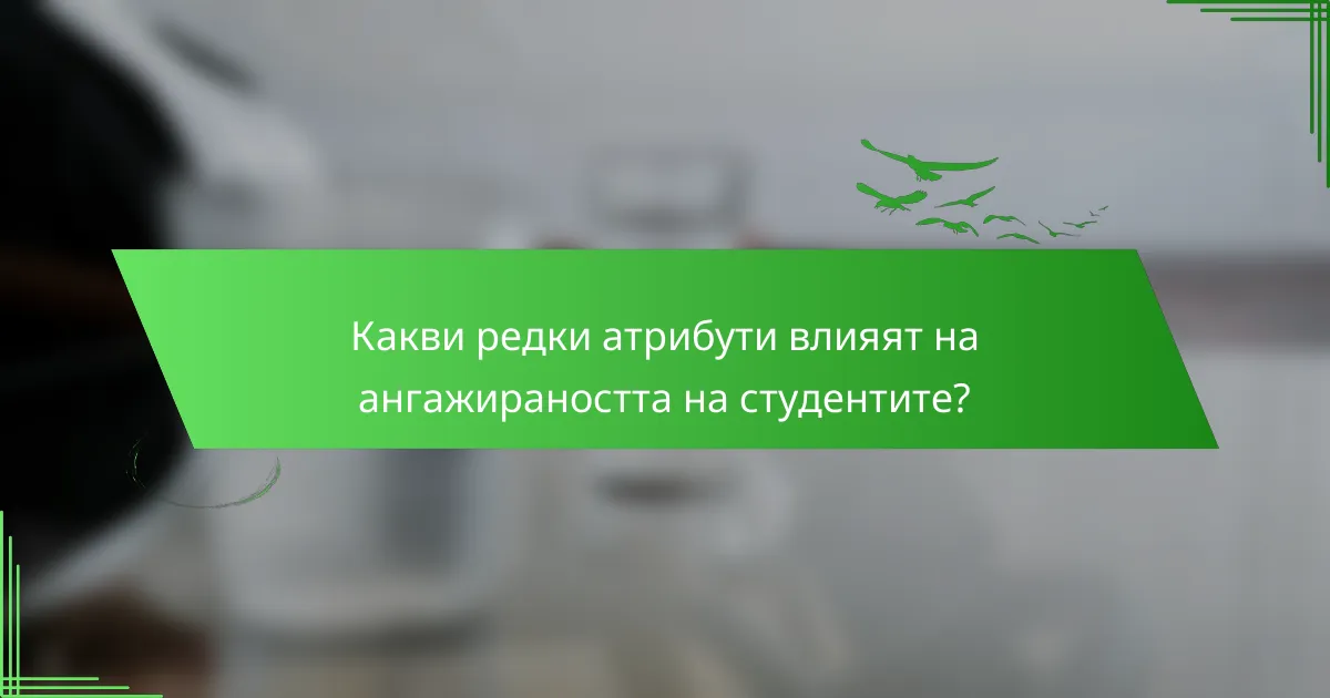 Какви редки атрибути влияят на ангажираността на студентите?